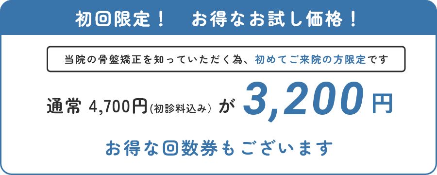 初回限定！　お得なお試し価格！　当院の骨盤矯正を知っていただく為、初めてご来院の方限定です　通常 4,700円(初診料込み）が3,200円　お得な回数券もございます