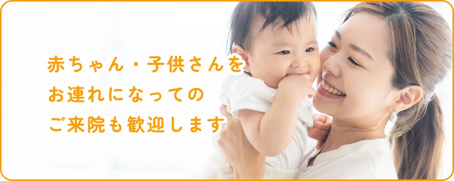 赤ちゃん・子供さんをお連れになってのご来院も歓迎します